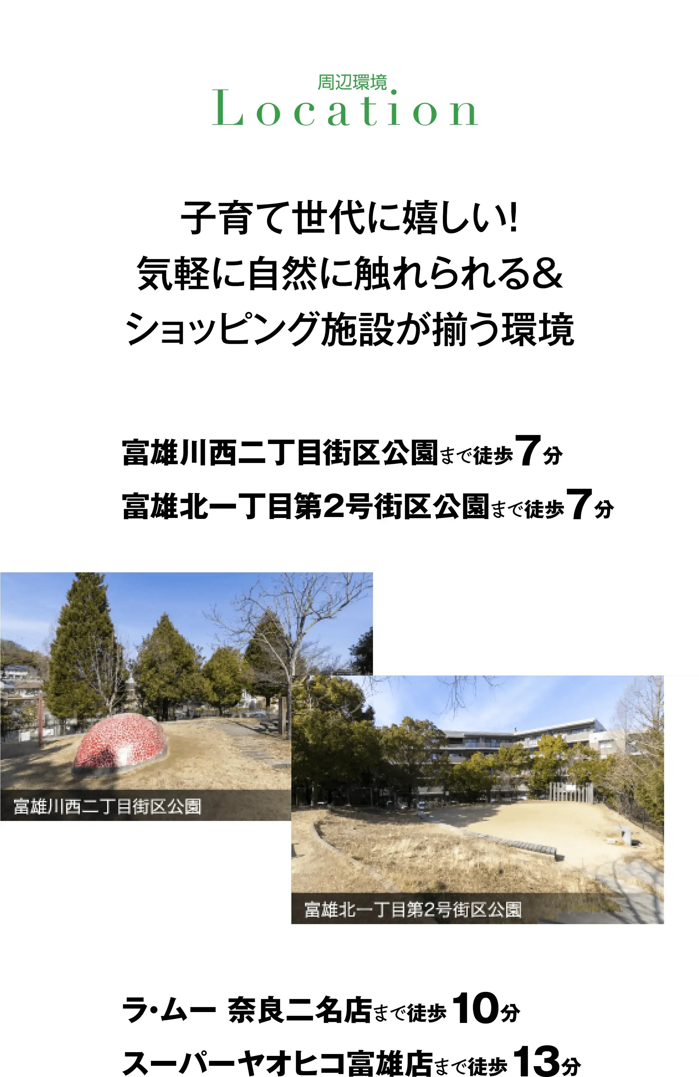 ［周辺環境］子育て世代に嬉しい！気軽に自然に触れられる＆ショッピング施設が揃う環境｜富雄川西二丁目街区公園まで徒歩7分、富雄北一丁目第2号街区公園まで徒歩7分、ラ・ムー奈良二名店まで徒歩10分、スーパーヤオヒコ富雄店まで徒歩13分
